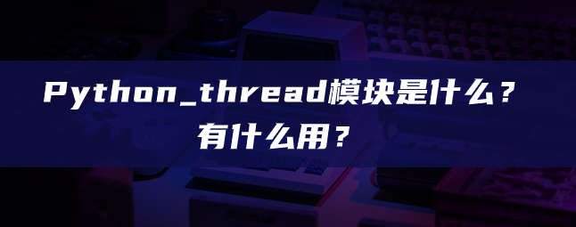 Python_thread模块是什么？有什么用？