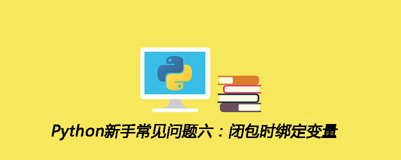 Python新手常见问题六：闭包时绑定变量