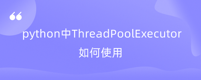 python中如何使用ThreadPoolExecutor