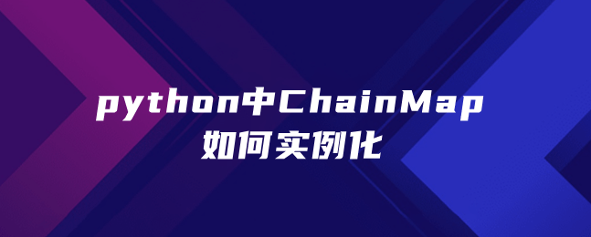 python中ChainMap如何实例化