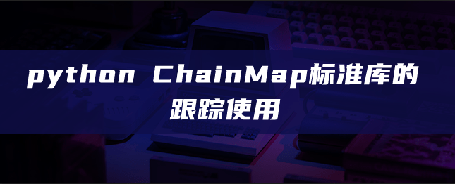 python ChainMap标准库的跟踪使用