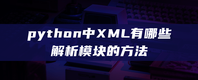 python中XML有哪些解析模块的方法