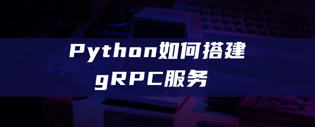 Python如何搭建gRPC服务