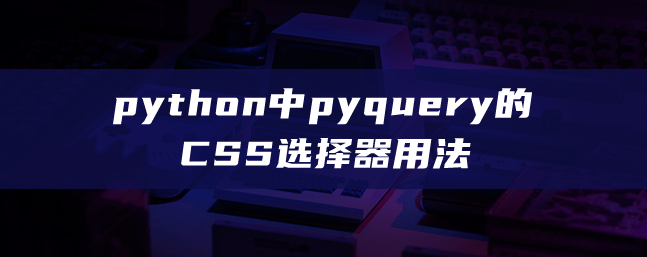 python中pyquery的CSS选择器用法