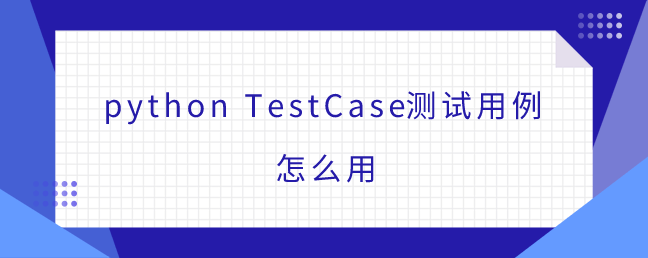 python TestCase测试用例怎么用
