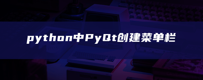 python中PyQt创建菜单栏