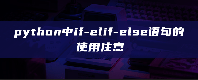 python中if-elif-else语句的使用注意