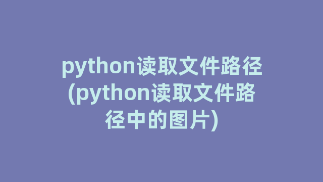 python读取文件路径(python读取文件路径中的图片) python读取文件路径(python读取文件路径中的图片)