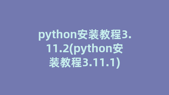 python安装教程3.11.2(python安装教程3.11.1)