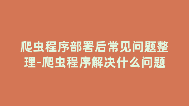 爬虫程序部署后常见问题整理-爬虫程序解决什么问题