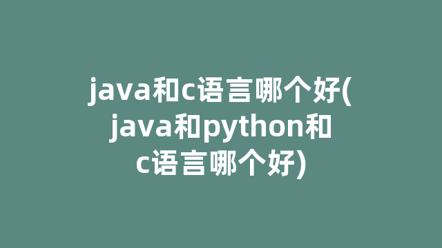 java和c语言哪个好(java和python和c语言哪个好)