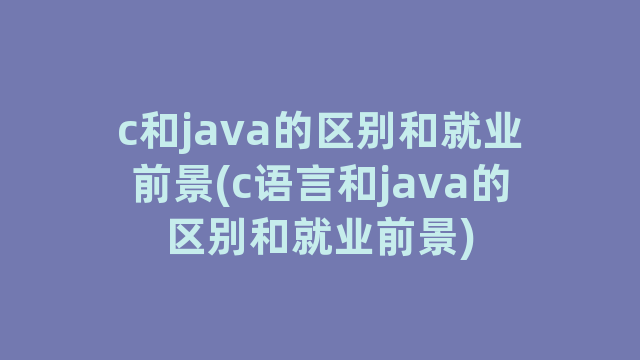 c和java的区别和就业前景(c语言和java的区别和就业前景)