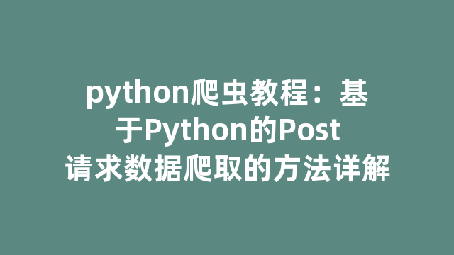python爬虫教程：基于Python的Post请求数据爬取的方法详解