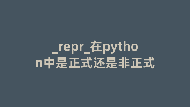 _repr_在python中是正式还是非正式