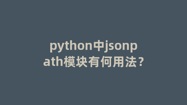 python中jsonpath模块有何用法？