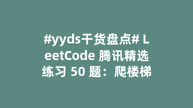 #yyds干货盘点# LeetCode 腾讯精选练习 50 题：爬楼梯