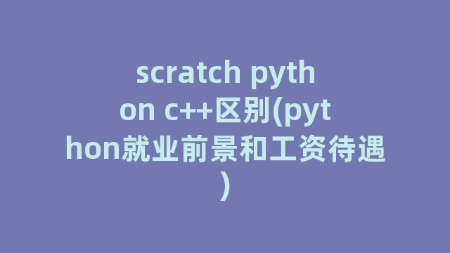 scratch python c++区别(python就业前景和工资待遇)