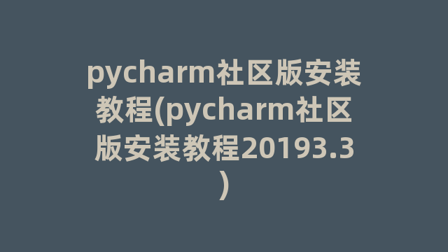 pycharm社区版安装教程(pycharm社区版安装教程20193.3)