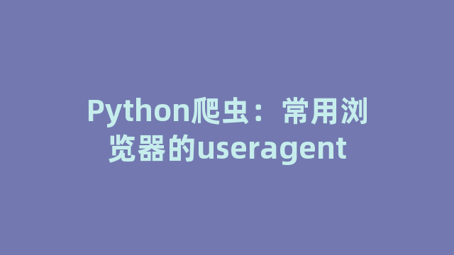 Python爬虫：常用浏览器的useragent