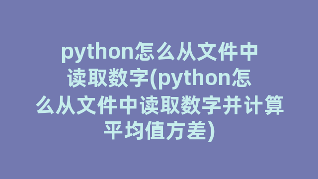 python怎么从文件中读取数字(python怎么从文件中读取数字并计算平均值方差) python怎么从文件中读取数字(python怎么从文件中读取数字并计算平均值方差)