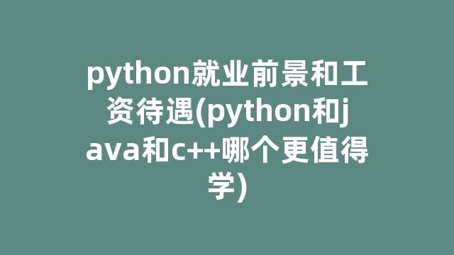 python就业前景和工资待遇(python和java和c++哪个更值得学)