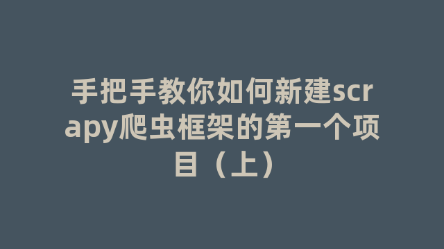 手把手教你如何新建scrapy爬虫框架的第一个项目（上）