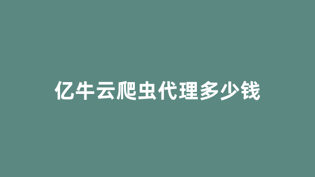 亿牛云爬虫代理多少钱