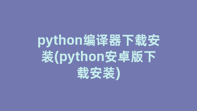 python编译器下载安装(python安卓版下载安装)