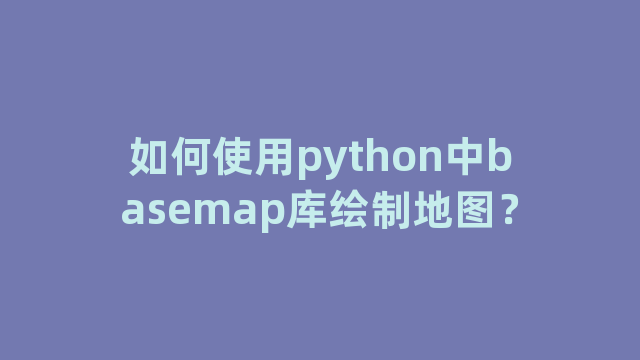 如何使用python中basemap库绘制地图？