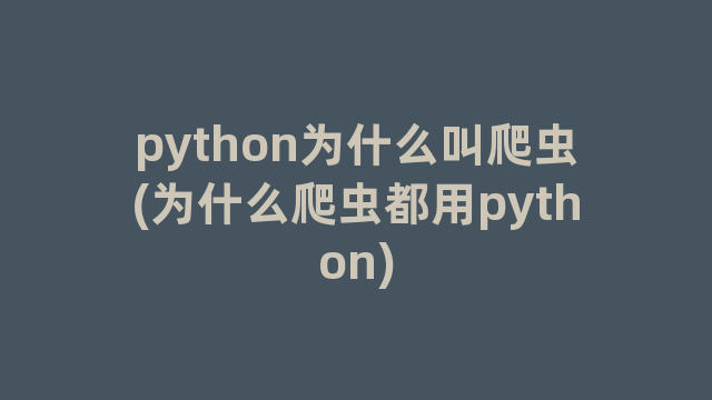python为什么叫爬虫(为什么爬虫都用python)