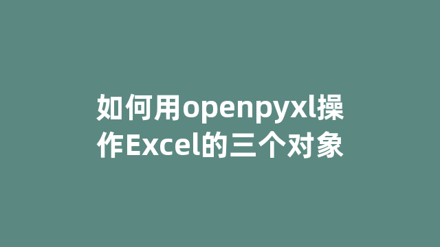 如何用openpyxl操作Excel的三个对象