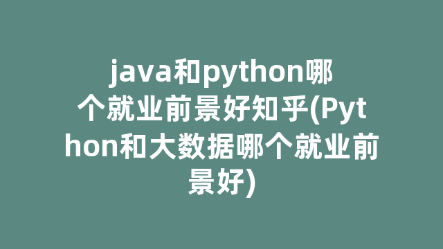 java和python哪个就业前景好知乎(Python和大数据哪个就业前景好)
