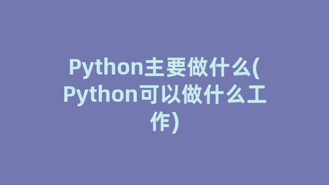 Python主要做什么(Python可以做什么工作)