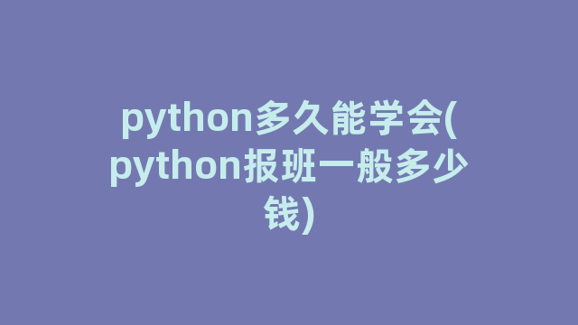 python多久能学会(python报班一般多少钱)