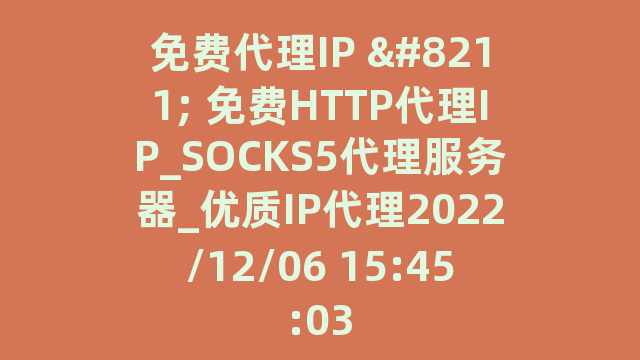 免费代理IP – 免费HTTP代理IP_SOCKS5代理服务器_优质IP代理2022/12/06 15:45:03