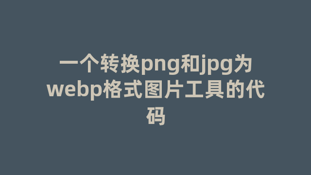 一个转换png和jpg为webp格式图片工具的代码