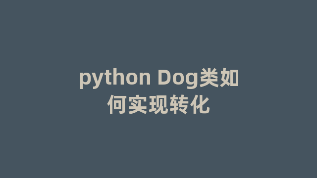 python Dog类如何实现转化