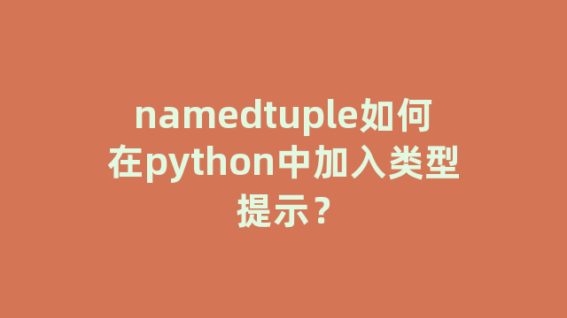 namedtuple如何在python中加入类型提示？