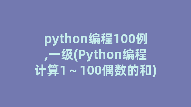 python编程100例,一级(Python编程计算1～100偶数的和)