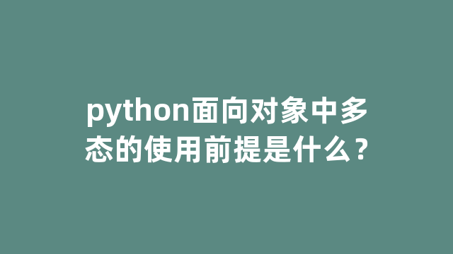 python面向对象中多态的使用前提是什么？