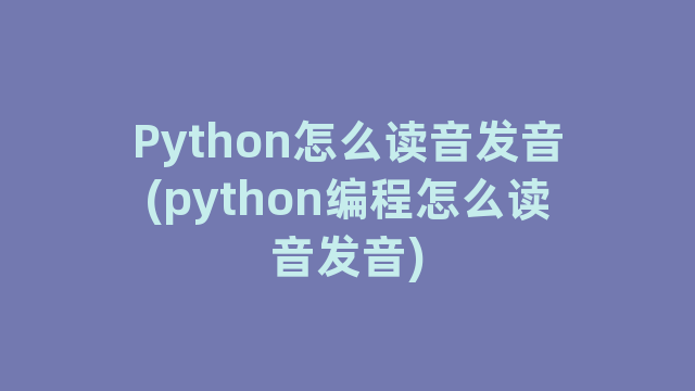 Python怎么读音发音(python编程怎么读音发音)