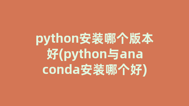 python安装哪个版本好(python与anaconda安装哪个好)