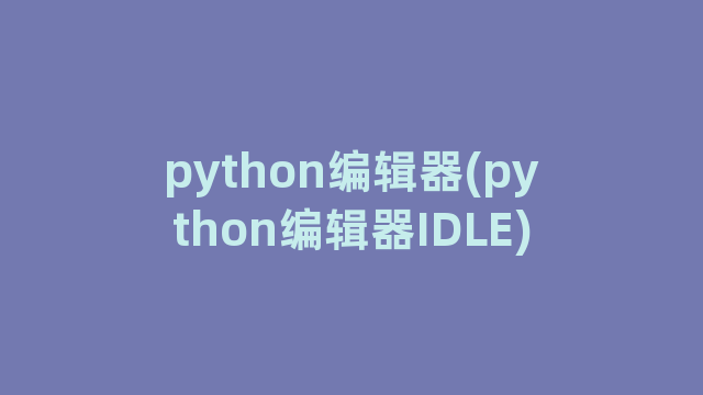 python编辑器(python编辑器IDLE)