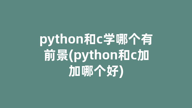 python和c学哪个有前景(python和c加加哪个好)
