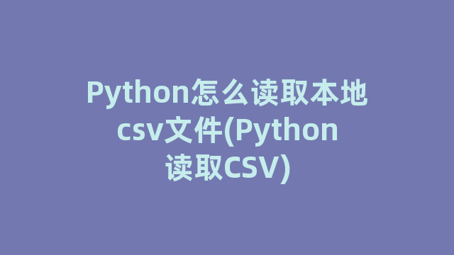 Python怎么读取本地csv文件(Python读取CSV)