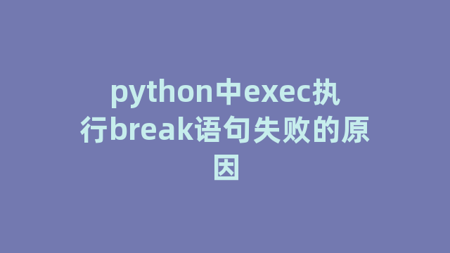 python中exec执行break语句失败的原因