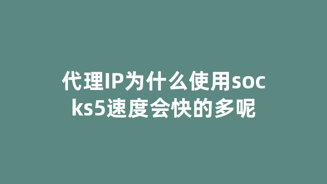 代理IP为什么使用socks5速度会快的多呢