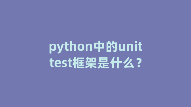 python中的unittest框架是什么？