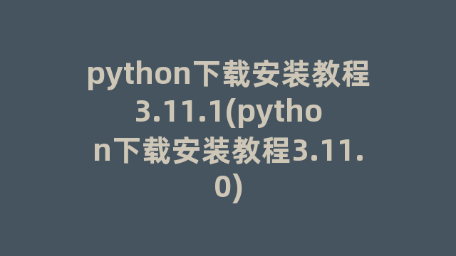 python下载安装教程3.11.1(python下载安装教程3.11.0)