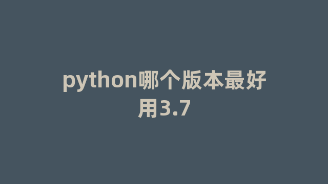 python哪个版本最好用3.7